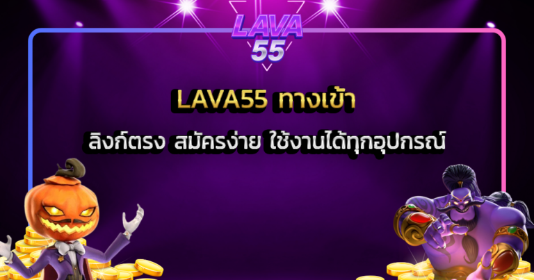 LAVA55 ทางเข้า ลิงก์ตรง สมัครง่าย ใช้งานได้ทุกอุปกรณ์