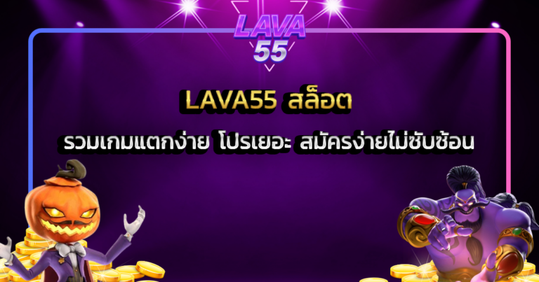 LAVA55 สล็อต รวมเกมแตกง่าย โปรเยอะ สมัครง่ายไม่ซับซ้อน