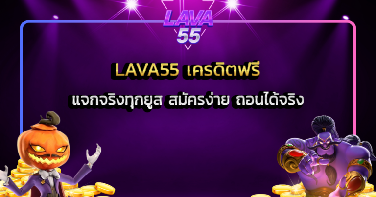 LAVA55 เครดิตฟรี แจกจริงทุกยูส สมัครง่าย ถอนได้จริง